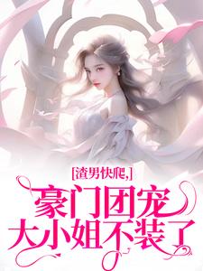 渣男快爬，豪门团宠大小姐不装了在线看，时鹿溪南黎川小说大结局在哪免费看