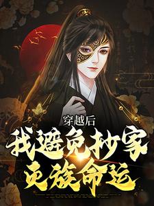 完结版穿越后，我避免抄家灭族命运在哪免费看，李祺小说在线阅读