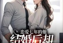 恋爱七年的他,结婚后却像个陌生人(林逐晏顾盼)最新章节免费阅读-看书城