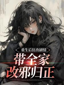 重生后狂改剧情，带全家改邪归正免费阅读(李洁虞笙)小说免费读最新章节