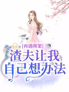 再遇绑架，渣夫让我自己想办法免费阅读，苏夏顾帆大结局无弹窗