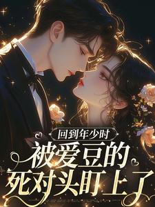 小说回到年少时，被爱豆的死对头盯上了主角初夏林澈免费阅读