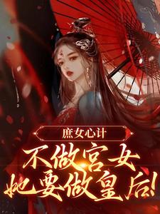 庶女心计：不做宫女，她要做皇后小说资源求分享，庶女心计：不做宫女，她要做皇后林婵萧晏川在线阅读