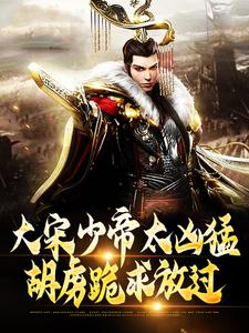 大宋少帝太凶猛，胡虏跪求放过免费阅读，赵昺张世杰大结局无弹窗