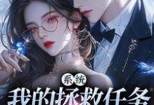 顾夏宁安然小说的结局在哪可以看，系统：我的拯救任务也太没水准免费阅读完结版-看书城
