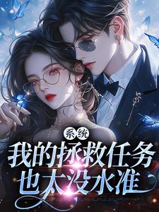 顾夏宁安然小说的结局在哪可以看，系统：我的拯救任务也太没水准免费阅读完结版