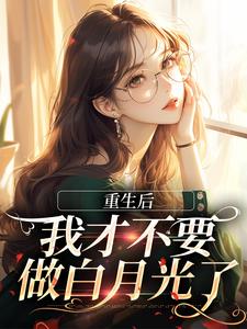 重生后，我才不要做白月光了在线看，夏微贺越礼小说大结局在哪免费看