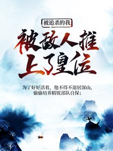求助这本被追杀的我，被敌人推上了皇位小说在哪里可以看完结版