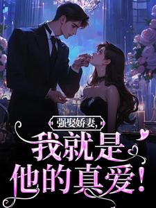 傅斯御虞知窈小说的结局在哪可以看，强娶娇妻，我就是他的真爱！免费阅读完结版