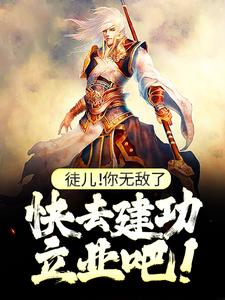 主角是叶风的小说徒儿！你无敌了，快去建功立业吧！在哪免费看