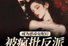 成为恶毒女配后，被疯批反派宠翻了大结局，江杳杳谢烬小说无广告阅读-看书城