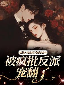 江杳杳谢烬最新章节列表成为恶毒女配后，被疯批反派宠翻了免费阅读