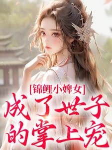 锦鲤小婢女成了世子的掌上宠无弹窗杳杳谢亦行最新章节列表