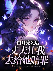 白月光死后，丈夫让我去给她赔罪小说最新章节在哪里可以免费看