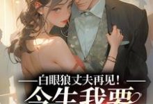 白眼狼丈夫再见!今生我要嫁你领导(白雅兰傅云峥)最新章节免费在线阅读-看书城