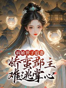 病娇世子追妻，娇蛮郡主难逃掌心姜长宁谢晏试读更新章节病娇世子追妻，娇蛮郡主难逃掌心姜长宁谢晏免费小说