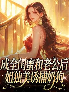成全闺蜜和老公后，姐独美诱捕奶狗最新章节阅读成全闺蜜和老公后，姐独美诱捕奶狗(冯轻袁淡)试读更新章节