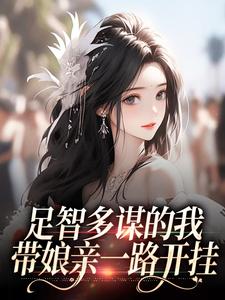 足智多谋的我，带娘亲一路开挂推荐完结小说足智多谋的我，带娘亲一路开挂(周悠悠孙婉)免费小说全本