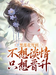 (全文)黑莲花驾到，不想谈情只想晋升热门小说排行榜，黑莲花驾到，不想谈情只想晋升宁司寒林妩全章小说阅读