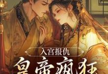 入宫报仇,皇帝疯狂求怜爱(凤九颜萧煜)全章小说阅读-看书城