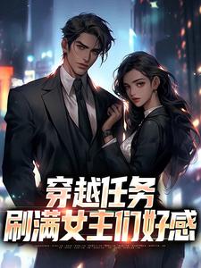 (全文)穿越任务：刷满女主们好感洛勤小说推荐，穿越任务：刷满女主们好感全章小说阅读
