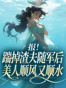 (全文)报！踹掉渣夫随军后美人顺风又顺水（黎漾顾淮深）试读更新章节报！踹掉渣夫随军后美人顺风又顺水免费小说