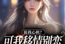 说我心机？可我移情别恋他咋慌了推荐完结小说，说我心机？可我移情别恋他咋慌了姜柒丞妄免费小说全本-看书城
