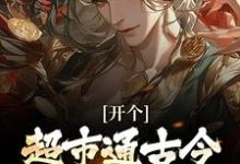(全文)开个超市通古今,养活十万雄兵免费小说全本,李闯慕倾城试读更新章节-看书城