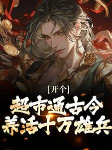 (全文)开个超市通古今，养活十万雄兵免费小说全本，李闯慕倾城试读更新章节