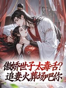 (全文)傲娇世子太毒舌？追妻火葬场吧你（沈云舟裴砚礼）全本书籍阅读傲娇世子太毒舌？追妻火葬场吧你免费小说全本