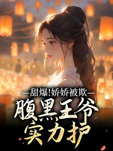 甜爆！娇娇被欺，腹黑王爷实力护（苏月瑶）小说推荐甜爆！娇娇被欺，腹黑王爷实力护全章小说阅读