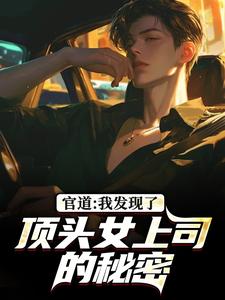 (全文)官道：我发现了顶头女上司的秘密徐青胡丽娜完结小说推荐官道：我发现了顶头女上司的秘密试读更新章节