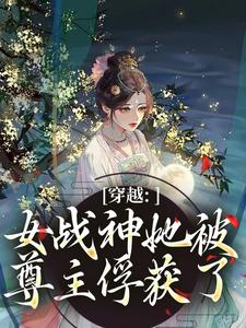 穿越：女战神她被尊主俘获了推荐完结小说，穿越：女战神她被尊主俘获了云澜夜无溟免费小说全本