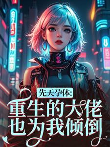 (全文)先天孕体：重生的大佬也为我倾倒段珏秦空小说推荐，先天孕体：重生的大佬也为我倾倒全章小说阅读
