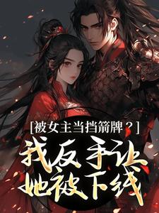 (全文)被女主当挡箭牌？我反手让她被下线裴听月谢沉最新完结小说被女主当挡箭牌？我反手让她被下线免费阅读