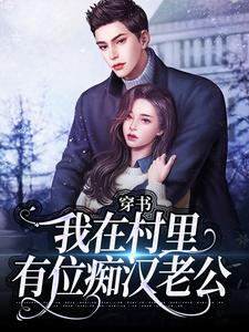 (全文)穿书：我在村里有位痴汉老公（季晚晚顾征）全本书籍阅读穿书：我在村里有位痴汉老公免费小说全本