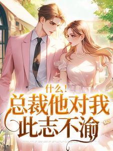 (全文)什么！总裁他对我此志不渝（陆离方可人）试读更新章节什么！总裁他对我此志不渝免费小说