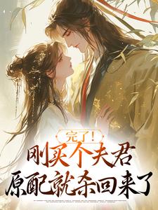 (全文)完了！刚买个夫君，原配就杀回来了（陆弃娘萧晏）免费小说完了！刚买个夫君，原配就杀回来了试读更新章节