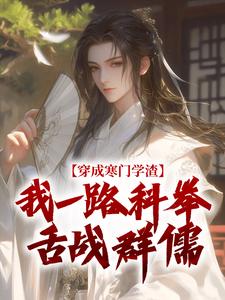穿成寒门学渣，我一路科举舌战群儒完整版小说穿成寒门学渣，我一路科举舌战群儒(崔岘崔伯山)全章小说阅读