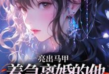 亮出马甲，着急离婚的他瞬间慌了最新完结小说亮出马甲，着急离婚的他瞬间慌了夏白薇顾长川免费小说-看书城