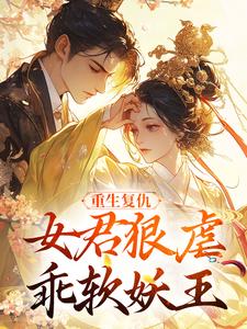 重生复仇：女君狠虐乖软妖王最新章节阅读重生复仇：女君狠虐乖软妖王(凤无欢池非烟)试读更新章节