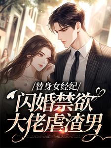 替身女经纪，闪婚禁欲大佬虐渣男最新完结小说替身女经纪，闪婚禁欲大佬虐渣男黎湘霍斯然免费小说