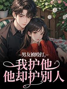(全文)男友被殴打，我护他，他却护别人（江黎晚司墨辰）试读更新章节男友被殴打，我护他，他却护别人免费小说