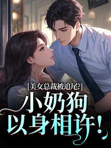 (全文)美女总裁被追尾？小奶狗以身相许！热门小说排行榜，美女总裁被追尾？小奶狗以身相许！宋明月向阳全章小说阅读