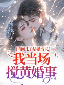 重回儿子结婚当天，我当场搅黄婚事完整版小说，重回儿子结婚当天，我当场搅黄婚事刘琴刘勇试读更新章节
