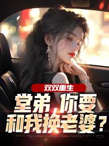 双双重生，堂弟，你要和我换老婆？（顾玉惜）全本书籍阅读双双重生，堂弟，你要和我换老婆？完整版小说
