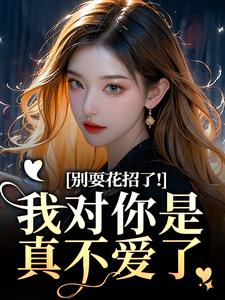 (全文)别耍花招了！我对你是真不爱了（姜欣然顾朝兰）全本书籍阅读别耍花招了！我对你是真不爱了免费小说全本
