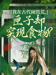 我在古代闹饥荒，匣子却突现食物？顾南枝沈之念完结小说推荐，我在古代闹饥荒，匣子却突现食物？全章小说阅读