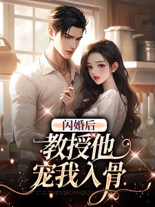 (全文)闪婚后，教授他宠我入骨（辛知遥周霁）全本书籍阅读闪婚后，教授他宠我入骨免费小说全本