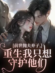 林栀顾征前世抛夫弃子，重生我只想守护他们全本免费在线阅读